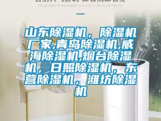 企業新聞山東除濕機，除濕機廠家,青島除濕機,威海除濕機,煙臺除濕機，日照除濕機，東營除濕機，濰坊除濕機