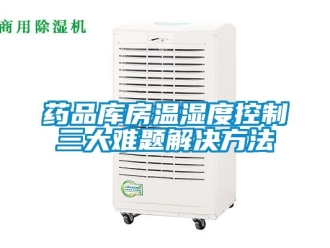 企業新聞藥品庫房溫濕度控制三大難題解決方法
