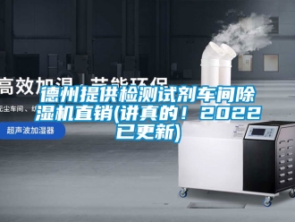 企業(yè)新聞德州提供檢測試劑車間除濕機直銷(講真的！2022已更新)