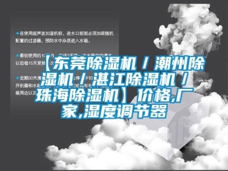 企業新聞【東莞除濕機／潮州除濕機／湛江除濕機／珠海除濕機】價格,廠家,濕度調節器