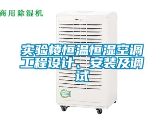知識百科實驗樓恒溫恒濕空調工程設計、安裝及調試