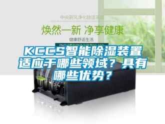 企業新聞KCCS智能除濕裝置適應于哪些領域？具有哪些優勢？