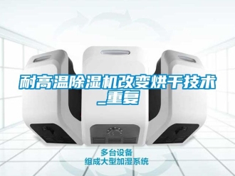 行業新聞耐高溫除濕機改變烘干技術_重復