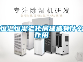 知識百科恒溫恒濕老化房建造有什么作用