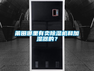 行業新聞莆田哪里有賣除濕機和加濕器的？