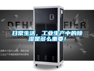 行業新聞日常生活，工業生產中的除濕是多么重要！