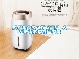 行業(yè)新聞除濕機(jī)真的可以除濕嗎_人在房?jī)?nèi)不要開(kāi)抽濕機(jī)
