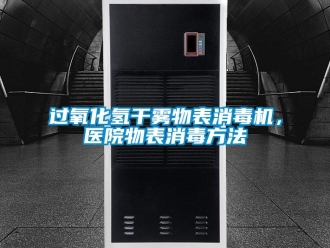 行業新聞過氧化氫干霧物表消毒機，醫院物表消毒方法