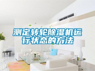 企業(yè)新聞測(cè)定轉(zhuǎn)輪除濕機(jī)運(yùn)行狀態(tài)的方法