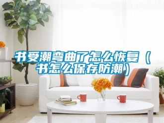 常見問題書受潮彎曲了怎么恢復（書怎么保存防潮）