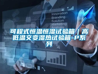 知識(shí)百科可程式恒溫恒濕試驗(yàn)箱｜高低溫交變濕熱試驗(yàn)箱-P系列