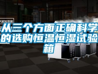知識百科從三個方面正確科學的選購恒溫恒濕試驗箱