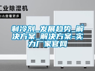 知識百科制冷劑_發展趨勢_解決方案_解決方案-實力廠家官網