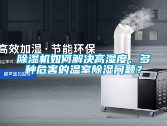 常見問題除濕機如何解決高濕度、多種危害的溫室除濕問題？