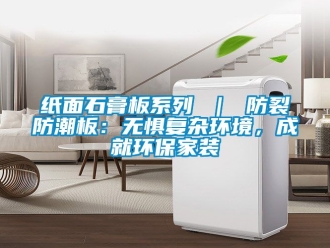 常見問題紙面石膏板系列 ｜ 防裂防潮板：無懼復雜環境，成就環保家裝