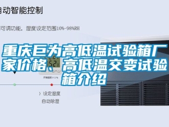 常見問題重慶巨為高低溫試驗箱廠家價格、高低溫交變試驗箱介紹