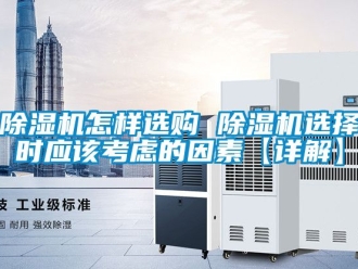 行業新聞除濕機怎樣選購 除濕機選擇時應該考慮的因素【詳解】