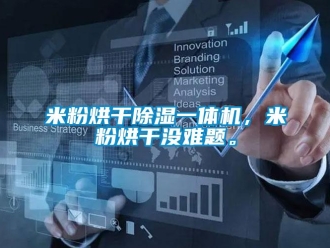 行業新聞米粉烘干除濕一體機，米粉烘干沒難題。