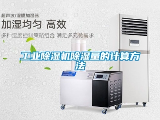 常見(jiàn)問(wèn)題工業(yè)除濕機(jī)除濕量的計(jì)算方法