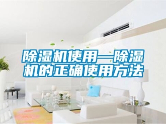 行業(yè)新聞除濕機(jī)使用—除濕機(jī)的正確使用方法