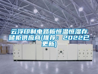 知識百科云浮印制電路板恒溫恒濕存儲柜供應商(推薦：2022已更新)