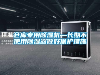 企業(yè)新聞倉庫專用除濕機—長期不使用除濕器做好保護措施