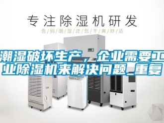 常見(jiàn)問(wèn)題潮濕破壞生產(chǎn)，企業(yè)需要工業(yè)除濕機(jī)來(lái)解決問(wèn)題_重復(fù)