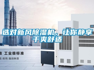 知識百科選對新風(fēng)除濕機，讓你靜享干爽舒適