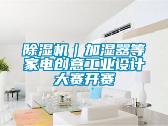 常見問題除濕機｜加濕器等家電創(chuàng)意工業(yè)設(shè)計大賽開賽