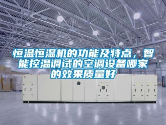 知識(shí)百科恒溫恒濕機(jī)的功能及特點(diǎn)，智能控溫調(diào)試的空調(diào)設(shè)備哪家的效果質(zhì)量好