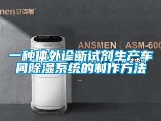 行業新聞一種體外診斷試劑生產車間除濕系統的制作方法