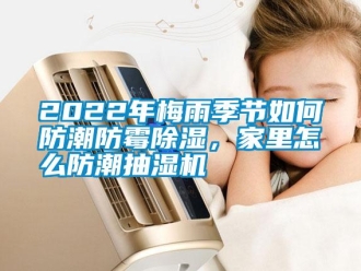 常見問題2022年梅雨季節如何防潮防霉除濕，家里怎么防潮抽濕機