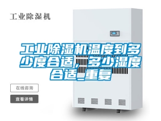 常見問題工業(yè)除濕機(jī)溫度到多少度合適，多少濕度合適_重復(fù)