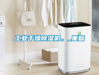 常見問(wèn)題工業(yè)干燥除濕機(jī)。_重復(fù)