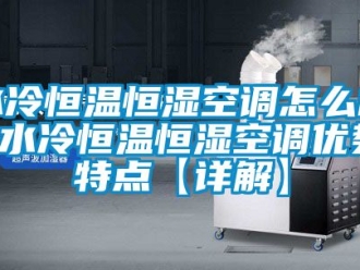 知識百科水冷恒溫恒濕空調怎么樣 水冷恒溫恒濕空調優勢特點【詳解】