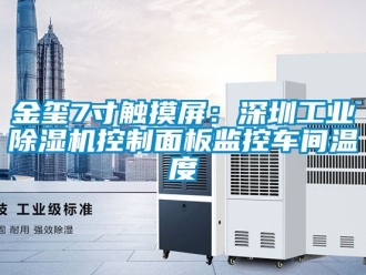 常見問題金璽7寸觸摸屏：深圳工業除濕機控制面板監控車間溫度