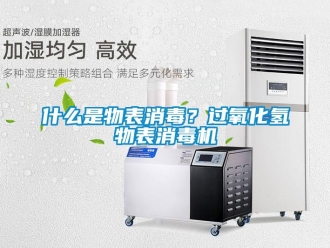 知識百科什么是物表消毒？過氧化氫物表消毒機