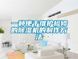 行業(yè)新聞一種便于維護檢修的除濕機的制作方法