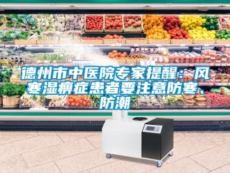 企業新聞德州市中醫院專家提醒：風寒濕痹癥患者要注意防寒、防潮