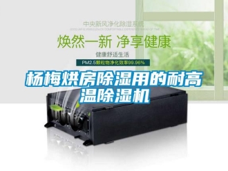 知識百科楊梅烘房除濕用的耐高溫除濕機