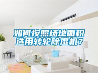 常見問題如何按照場地面積選用轉(zhuǎn)輪除濕機？