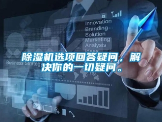 企業(yè)新聞除濕機(jī)選項(xiàng)回答疑問(wèn)，解決你的一切疑問(wèn)。