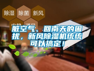 知識百科臟空氣、回南天的困擾，新風除濕機統統可以搞定！