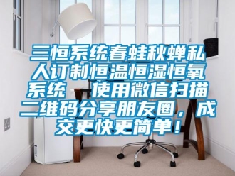 知識百科三恒系統春蛙秋蟬私人訂制恒溫恒濕恒氧系統  使用微信掃描二維碼分享朋友圈，成交更快更簡單！