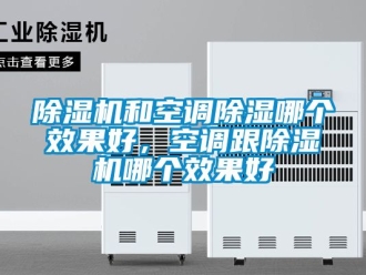 行業(yè)新聞除濕機(jī)和空調(diào)除濕哪個(gè)效果好，空調(diào)跟除濕機(jī)哪個(gè)效果好