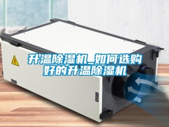 行業新聞升溫除濕機_如何選購好的升溫除濕機