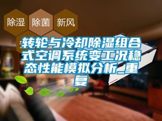 行業(yè)新聞轉(zhuǎn)輪與冷卻除濕組合式空調(diào)系統(tǒng)變工況穩(wěn)態(tài)性能模擬分析_重復(fù)