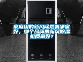 常見問題家庭用的新風除濕機哪家好，哪個品牌的新風除濕機質量好？