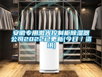 企業新聞安徽專用激光控制柜除濕器公司2022已更新(今日／資訊)