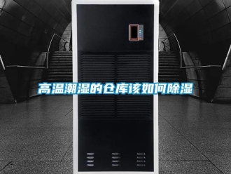 常見問題高溫潮濕的倉庫該如何除濕